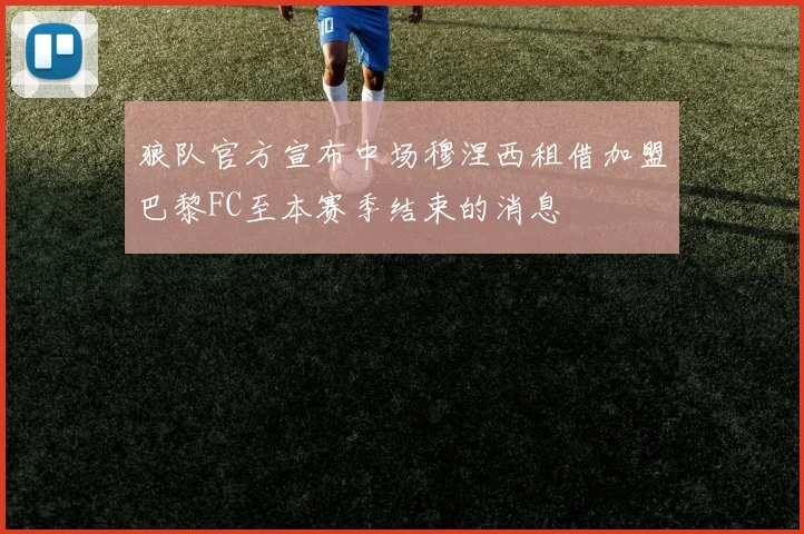 狼队官方宣布中场穆涅西租借加盟巴黎FC至本赛季结束的消息