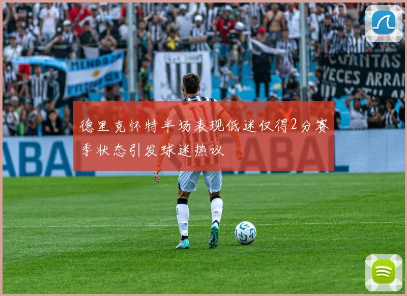 德里克怀特半场表现低迷仅得2分赛季状态引发球迷热议