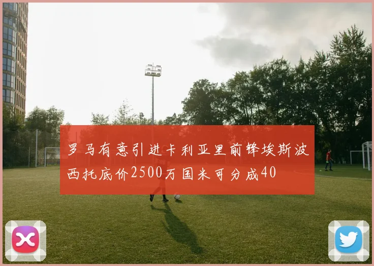 罗马有意引进卡利亚里前锋埃斯波西托底价2500万国米可分成40