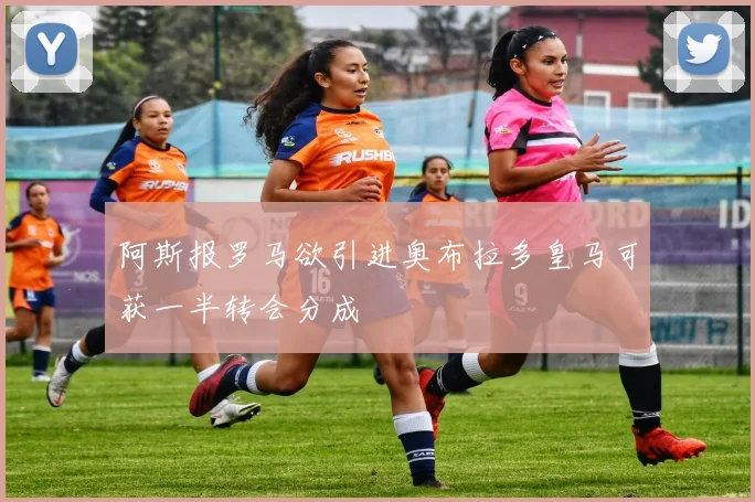 阿斯报罗马欲引进奥布拉多皇马可获一半转会分成