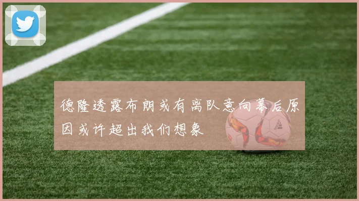 德隆透露布朗或有离队意向幕后原因或许超出我们想象