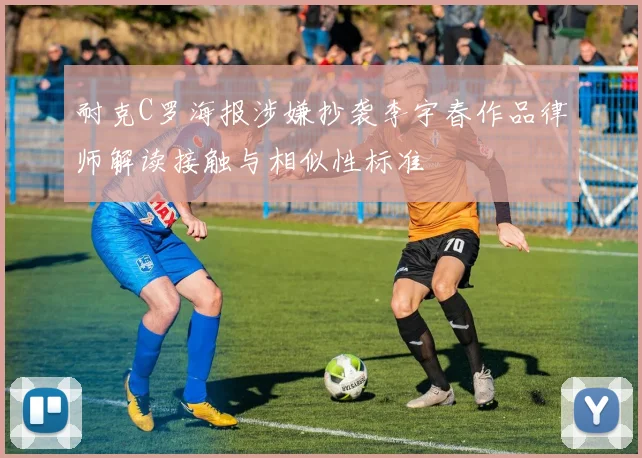 耐克C罗海报涉嫌抄袭李宇春作品律师解读接触与相似性标准